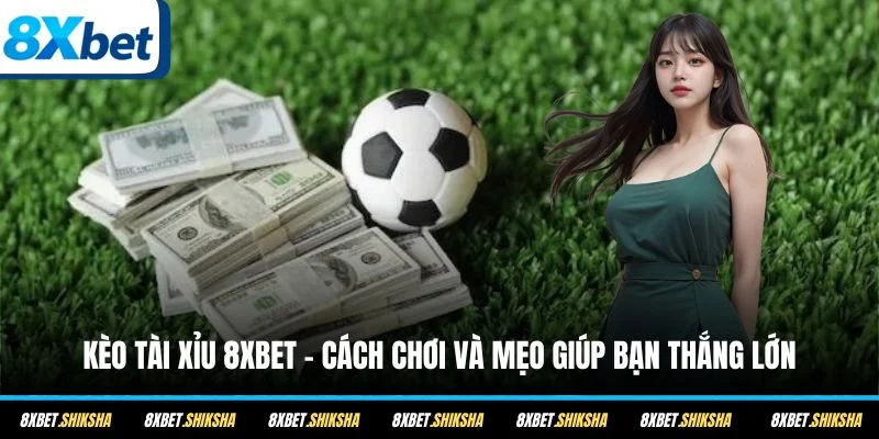 Tìm hiểu cách chơi kèo Tài Xỉu 8XBET